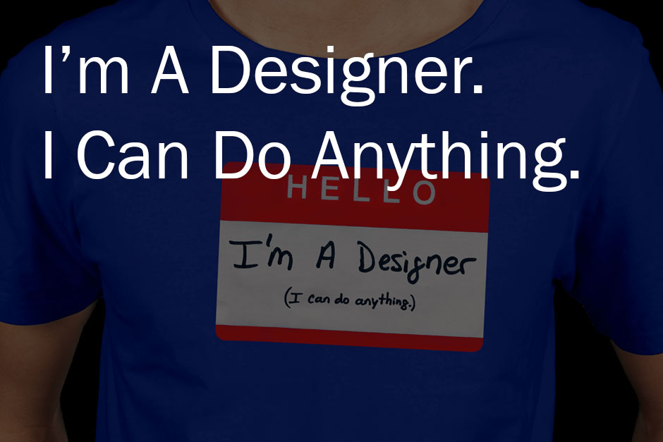 I’m A Designer. I Can Do Anything.