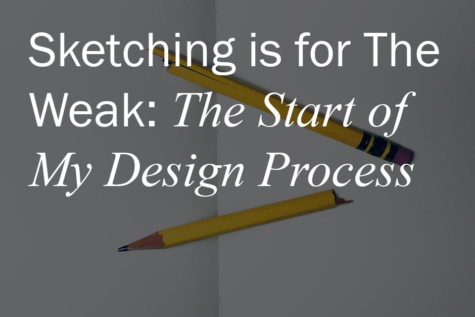 Sketching Is For The Weak: The Start of My Design Process